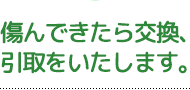 傷んできたら交換、引き取りをいたします